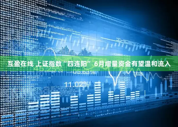 互盈在线 上证指数“四连阳” 6月增量资金有望温和流入