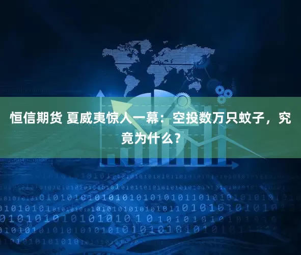 恒信期货 夏威夷惊人一幕：空投数万只蚊子，究竟为什么？