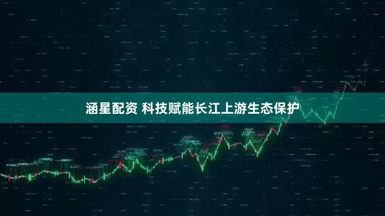 涵星配资 科技赋能长江上游生态保护