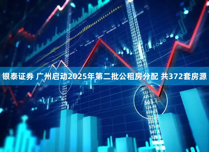银泰证券 广州启动2025年第二批公租房分配 共372套房源