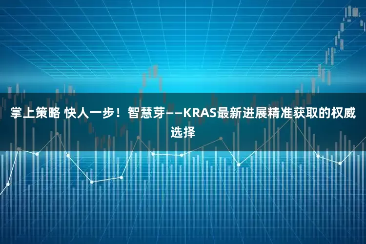 掌上策略 快人一步！智慧芽——KRAS最新进展精准获取的权威选择
